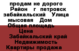 продам не дорого › Район ­ г. петровск-забайкальский › Улица ­ мысовая › Дом ­ 128 › Общая площадь ­ 62 › Цена ­ 600 000 - Забайкальский край Недвижимость » Квартиры продажа   . Забайкальский край